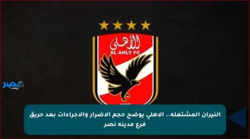 النيران المشتعلة.. الأهلي يوضح حجم الأضرار والإجراءات بعد حريق فرع مدينة نصر